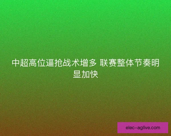 中超高位逼抢战术增多 联赛整体节奏明显加快